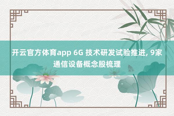 开云官方体育app 6G 技术研发试验推进, 9家通信设备概念股梳理