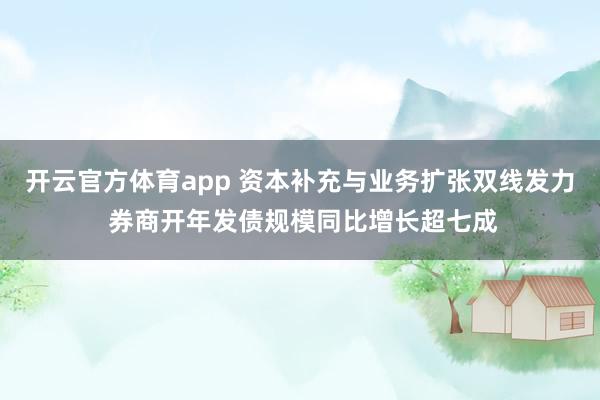 开云官方体育app 资本补充与业务扩张双线发力 券商开年发债规模同比增长超七成