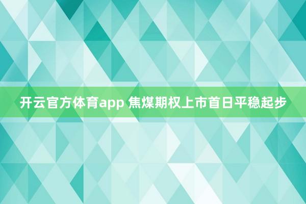 开云官方体育app 焦煤期权上市首日平稳起步