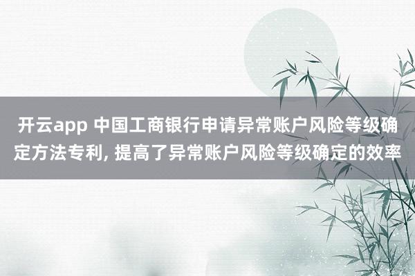 开云app 中国工商银行申请异常账户风险等级确定方法专利, 提高了异常账户风险等级确定的效率