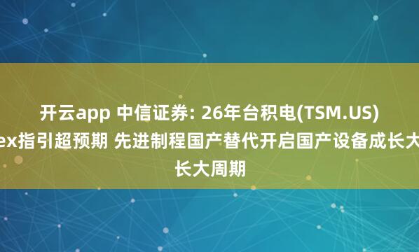 开云app 中信证券: 26年台积电(TSM.US)Capex指引超预期 先进制程国产替代开启国产设备成长大周期