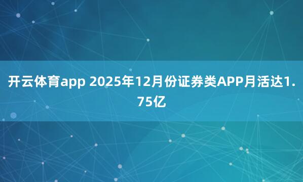 开云体育app 2025年12月份证券类APP月活达1.75亿
