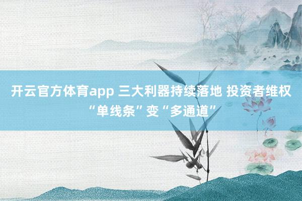 开云官方体育app 三大利器持续落地 投资者维权“单线条”变“多通道”