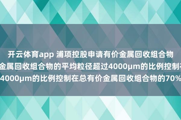 开云体育app 浦项控股申请有价金属回收组合物及回收方法专利, 有价金属回收组合物的平均粒径超过4000μm的比例控制在总有价金属回收组合物的70%以下