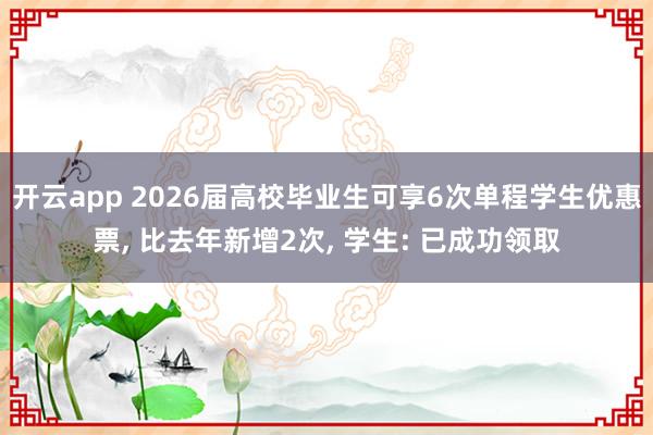 开云app 2026届高校毕业生可享6次单程学生优惠票, 比去年新增2次, 学生: 已成功领取