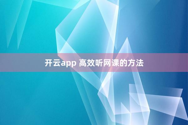 开云app 高效听网课的方法