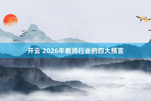 开云 2026年教师行业的四大预言
