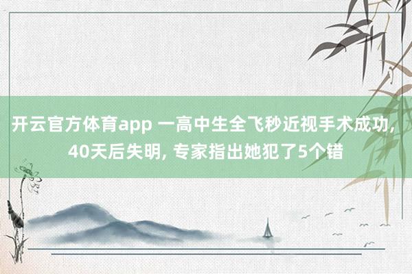 开云官方体育app 一高中生全飞秒近视手术成功, 40天后失明, 专家指出她犯了5个错