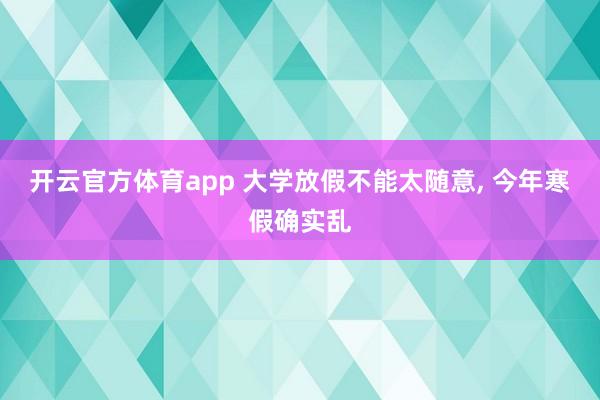 开云官方体育app 大学放假不能太随意, 今年寒假确实乱