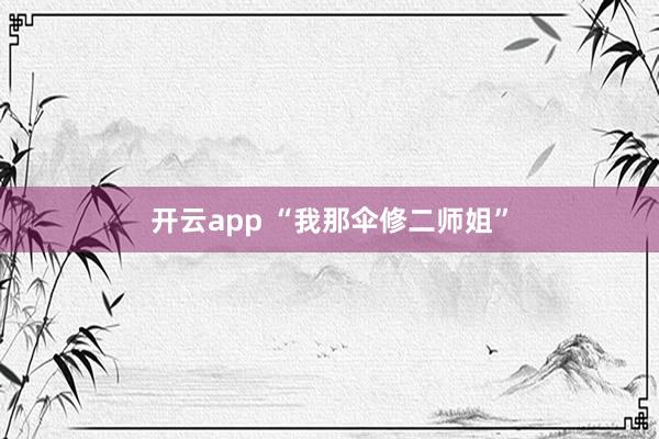 开云app “我那伞修二师姐”