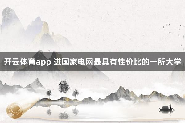 开云体育app 进国家电网最具有性价比的一所大学