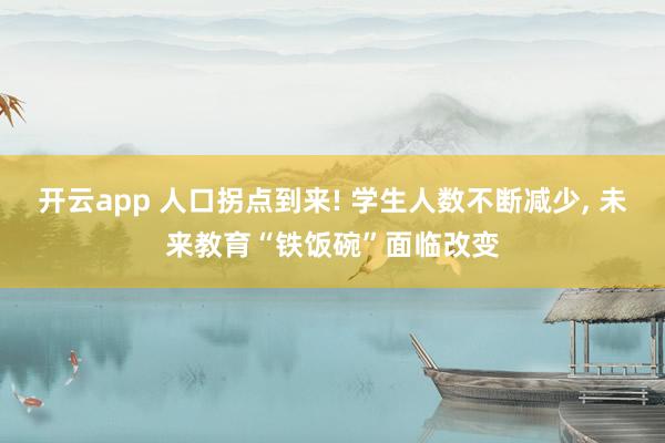 开云app 人口拐点到来! 学生人数不断减少, 未来教育“铁饭碗”面临改变