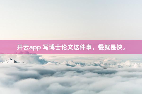 开云app 写博士论文这件事，慢就是快。