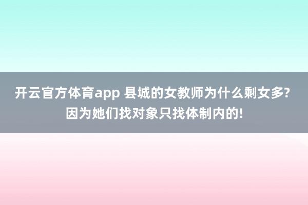 开云官方体育app 县城的女教师为什么剩女多? 因为她们找对象只找体制内的!