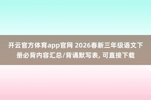 开云官方体育app官网 2026春新三年级语文下册必背内容汇总/背诵默写表, 可直接下载