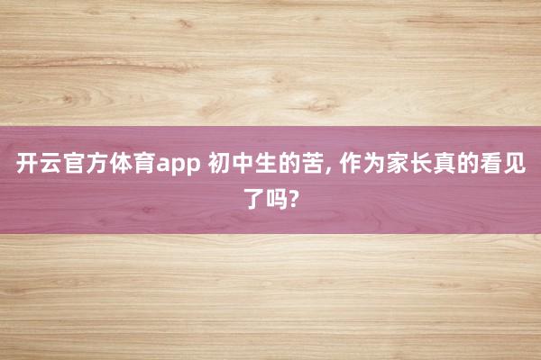 开云官方体育app 初中生的苦,<a href=