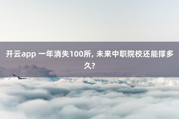 开云app 一年消失100所, 未来中职院校还能撑多久?