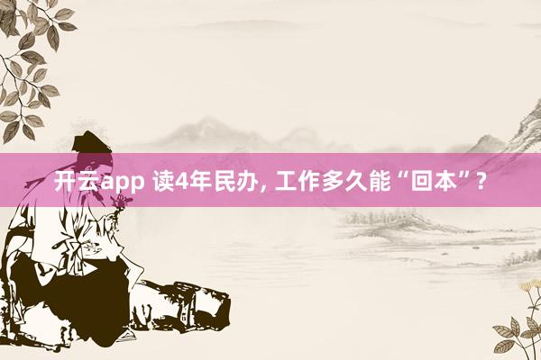 开云app 读4年民办, 工作多久能“回本”?