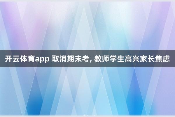 开云体育app 取消期末考, 教师学生高兴家长焦虑