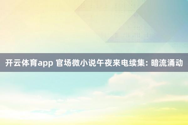 开云体育app 官场微小说午夜来电续集: 暗流涌动