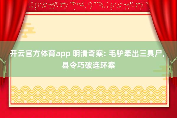 开云官方体育app 明清奇案: 毛驴牵出三具尸, 县令巧破连环案