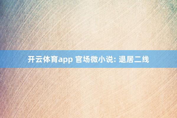 开云体育app 官场微小说: 退居二线