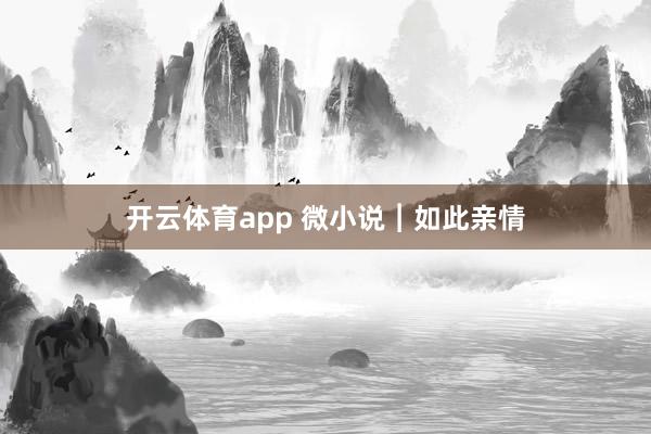 开云体育app 微小说︱如此亲情