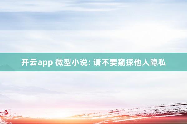 开云app 微型小说: 请不要窥探他人隐私