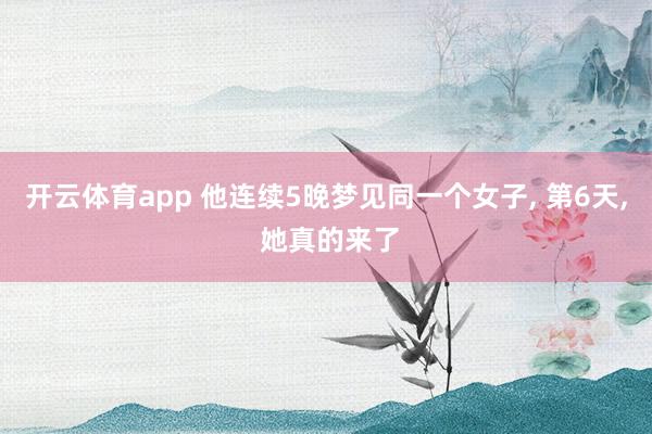 开云体育app 他连续5晚梦见同一个女子, 第6天, 她真的来了