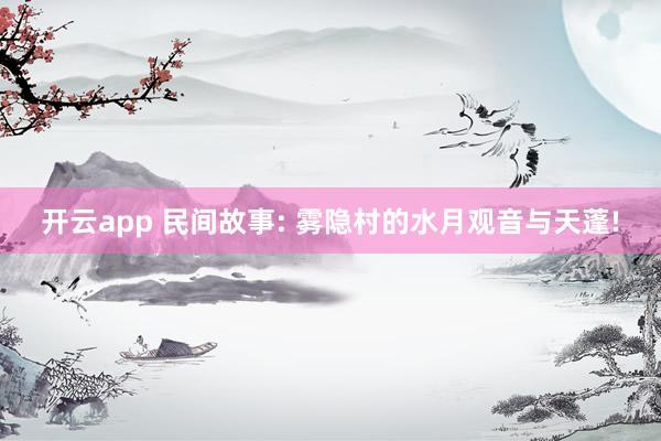 开云app 民间故事: 雾隐村的水月观音与天蓬!