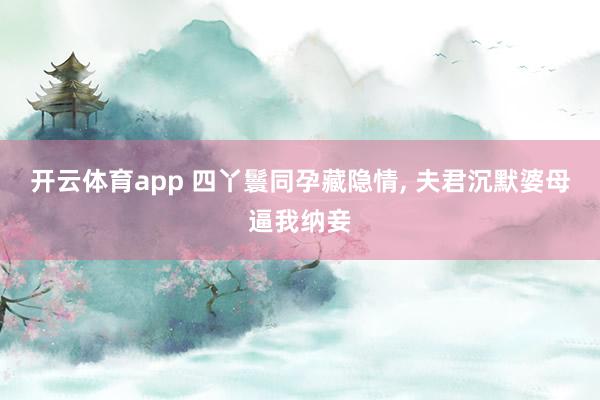 开云体育app 四丫鬟同孕藏隐情, 夫君沉默婆母逼我纳妾