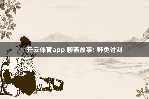 开云体育app 聊斋故事: 野兔讨封