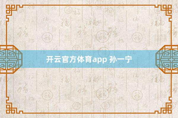 开云官方体育app 孙一宁