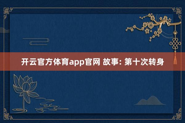 开云官方体育app官网 故事: 第十次转身