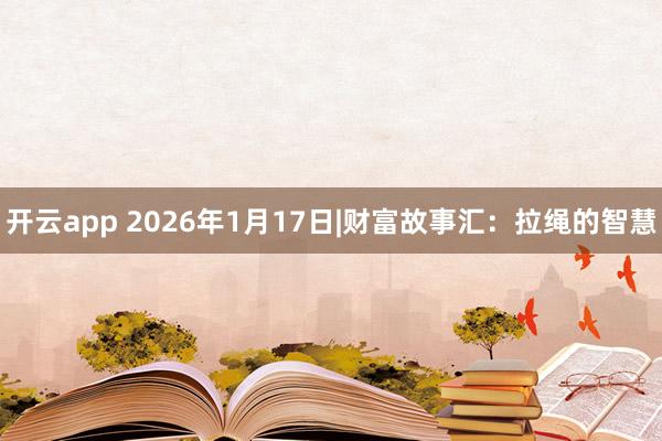 开云app 2026年1月17日|财富故事汇：拉绳的智慧