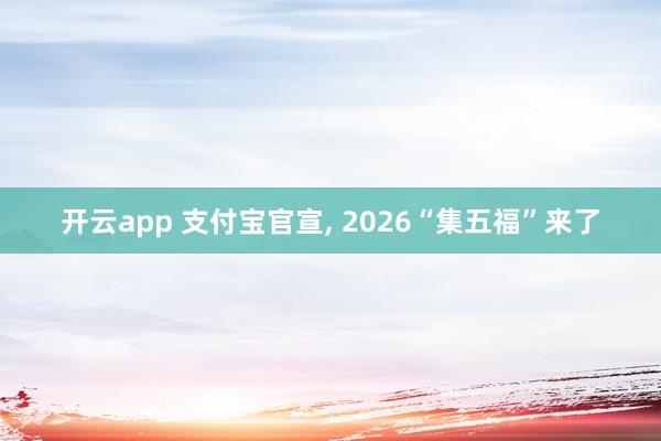 开云app 支付宝官宣, 2026“集五福”来了