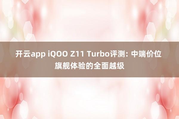 开云app iQOO Z11 Turbo评测: 中端价位 旗舰体验的全面越级