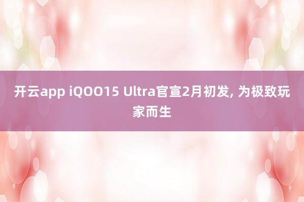 开云app iQOO15 Ultra官宣2月初发, 为极致玩家而生