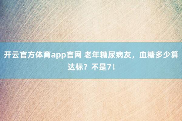 开云官方体育app官网 老年糖尿病友，血糖多少算达标？不是7！