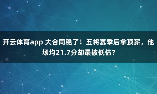 开云体育app 大合同稳了！五将赛季后拿顶薪，他场均21.7分却最被低估？