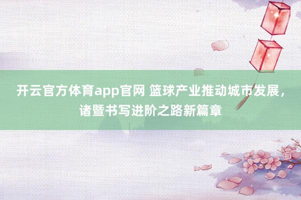 开云官方体育app官网 篮球产业推动城市发展，诸暨书写进阶之路新篇章
