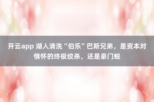 开云app 湖人清洗“伯乐”巴斯兄弟，是资本对情怀的终极绞杀，还是豪门蜕