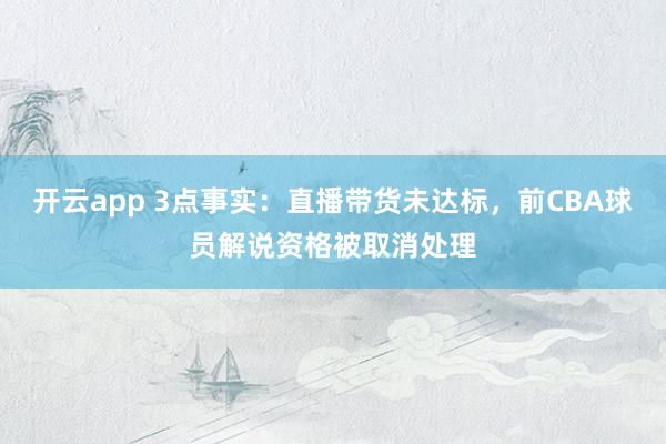开云app 3点事实：直播带货未达标，前CBA球员解说资格被取消处理