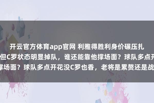 开云官方体育app官网 利雅得胜利身价碾压扎瓦拉体育,赢球稳了,但C罗状态明显掉队,谁还能靠他撑场面?球队多点开花没C罗也香,老将是累赘还是战略调兵?