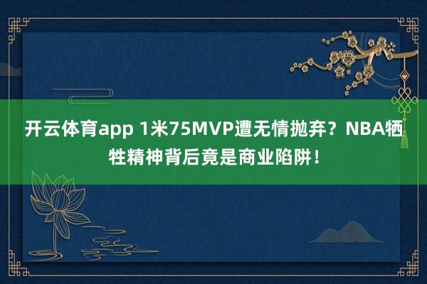 开云体育app 1米75MVP遭无情抛弃？NBA牺牲精神背后竟是商业陷阱！