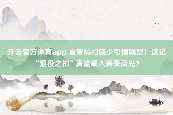 开云官方体育app 夏普隔扣威少引爆联盟！这记“退役之扣”真能载入赛季高光？
