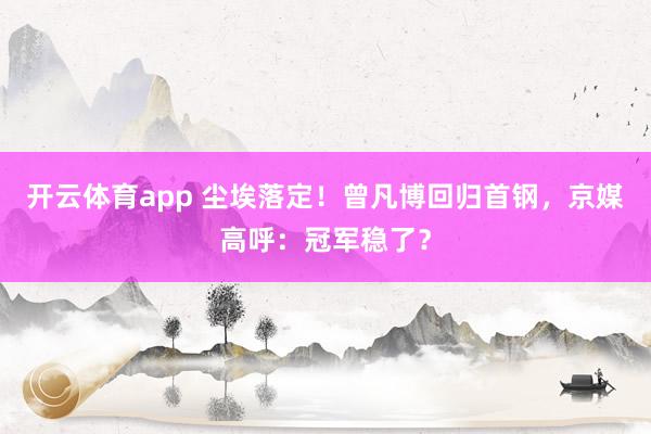 开云体育app 尘埃落定!曾凡博回归首钢,京媒高呼:冠军稳了?