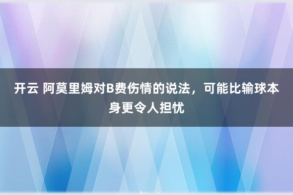 开云 阿莫里姆对B费伤情的说法，可能比输球本身更令人担忧