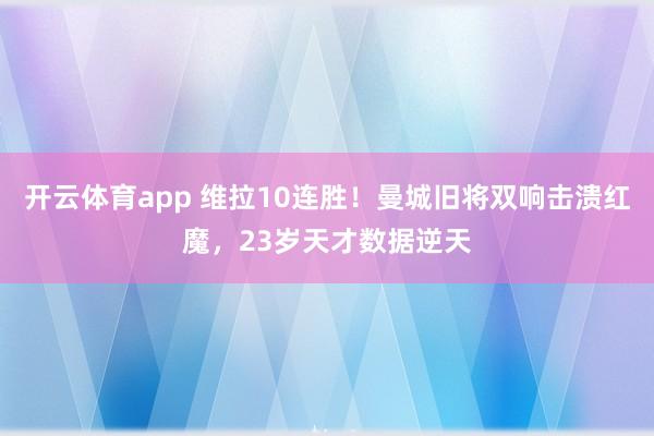 开云体育app 维拉10连胜！曼城旧将双响击溃红魔，23岁天才数据逆天
