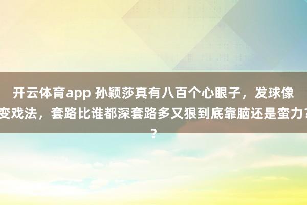 开云体育app 孙颖莎真有八百个心眼子,发球像变戏法,套路比谁都深套路多又狠到底靠脑还是蛮力?